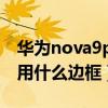 华为nova9pro塑料边框（华为nova9Pro采用什么边框）