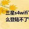 三星s4wifi下载慢（三星S4电信版手机为什么登陆不了WIFI）