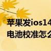 苹果发ios14.5版本电池校准（ios14.5beta6电池校准怎么设置）