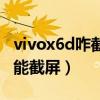 vivox6d咋截屏（vivox6d音量键加电源键不能截屏）