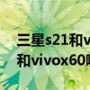 三星s21和vivox60哪个值得入手（三星s21和vivox60哪个好）