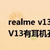 realme v13 5g耳机有一个没声音（realmeV13有耳机孔吗）