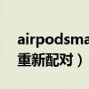 airpodsmax配对失败（airpods max怎么重新配对）