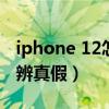 iphone 12怎么鉴别真假（iPhone12怎么分辨真假）