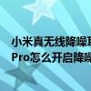 小米真无线降噪耳机3pro降噪设置（小米真无线降噪耳机3Pro怎么开启降噪）