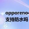 opporeno4se屏幕防水吗（opporeno4se支持防水吗）