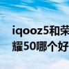 iqooz5和荣耀20pro哪个好（iQOOZ5和荣耀50哪个好）