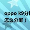 oppo k9分屏功能在哪里设置（oppok9Pro怎么分屏）