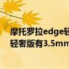 摩托罗拉edge轻奢版有3.5mm耳机孔吗（摩托罗拉edge轻奢版有3.5mm耳机孔吗）