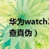 华为watch3怎么查真伪（华为watch3怎么查真伪）