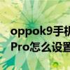 oppok9手机返回键震动怎么关掉（oppok9Pro怎么设置返回键）