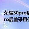 荣耀30pro后盖是什么材质的?（努比亚z30pro后盖采用什么材质）