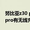 努比亚z30 pro有没有无线充电（努比亚z30pro有无线充电吗）