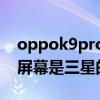 oppok9pro是三星e4屏幕吗（oppok9pro屏幕是三星的吗）