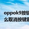 oppok9按键震动怎么关闭（OPPOK9Pro怎么取消按键震动）