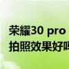 荣耀30 pro plus拍照对比（荣耀畅玩30plus拍照效果好吗）