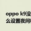 oppo k9没有夜间模式吗（OPPOK9Pro怎么设置夜间模式）