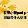 联想小新pad pro2021款屏幕排列（联想小新PadPro12.6屏幕是什么材质）