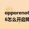 opporeno6怎么开启降雨提醒（opporeno6怎么开启降雨提醒）