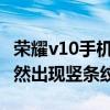 荣耀v10手机屏幕出现竖条纹（荣耀60屏幕突然出现竖条纹）