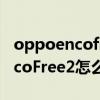 oppoencofree怎么看耳机盒电量（oppoEncoFree2怎么看电量）