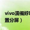 vivo濡備綍璁剧疆鍒嗗睆（vivoX60t怎么设置分屏）