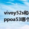 vivoy52s和oppoa53哪个好（vivoY52s和oppoa53哪个好）