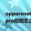 opporeno6pro拍照怎么样（OPPOReno6pro拍照怎么样）