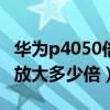 华为p4050倍变焦能拍多远（华为p50拍照能放大多少倍）