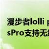 漫步者lolli pods pro充电（漫步者LolliPodsPro支持无线充电吗）