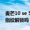 麦芒10 se 5g可以指纹解锁吗（麦芒10支持指纹解锁吗）