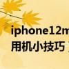 iphone12mini省电技巧（iphone12有什么用机小技巧）