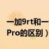 一加9rt和一加9pro的区别（一加9rt和一加9Pro的区别）