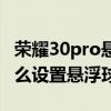 荣耀30pro悬浮球在哪里设置（荣耀50Pro怎么设置悬浮球）