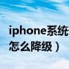 iphone系统升级后怎么降级（iphone升级后怎么降级）