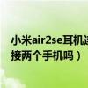 小米air2se耳机连接不上小爱同学（小米air2se可以同时连接两个手机吗）