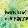 iwatchs6什么时候发售（AppleWatchSeries6下架了吗）