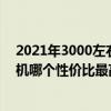 2021年3000左右性价比高的手机（2021年3000左右的手机哪个性价比最高）