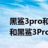 黑鲨3pro和黑鲨4pro买哪个好（黑鲨4Pro和黑鲨3Pro的区别是什么）