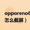 opporeno6怎么截屏幕截图（OPPOReno6怎么截屏）