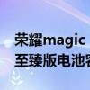 荣耀magic 3至臻版电池容量（荣耀magic3至臻版电池容量多少）