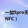 一加9pro无法nfc充值（一加9Pro怎么打开NFC）