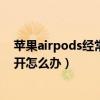 苹果airpods经常断连接可以换新吗（苹果AirPods频繁断开怎么办）