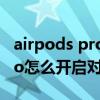 airpods pro如何开启对话增强（AirPodsPro怎么开启对话增强）