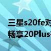 三星s20fe对比三星s20plus（优畅享20和优畅享20Plus有什么区别）