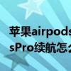 苹果airpodspro耳机续航时间（苹果AirPodsPro续航怎么样）