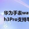 华为手表watch3pro能回微信吗（华为Watch3Pro支持苹果手机吗）