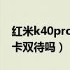 红米k40pro双卡双待双通（红米K40支持双卡双待吗）