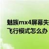 魅族mx4屏幕失灵怎么改飞行模式（魅族MX4打电话提示飞行模式怎么办）