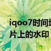 iqoo7时间地点相机水印（iQOO7怎么去照片上的水印）